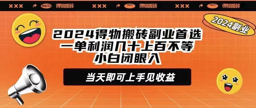 2024得物搬砖副业首选一单利润几十上百不等小白闭眼当天即可上手见收益-繁星副业