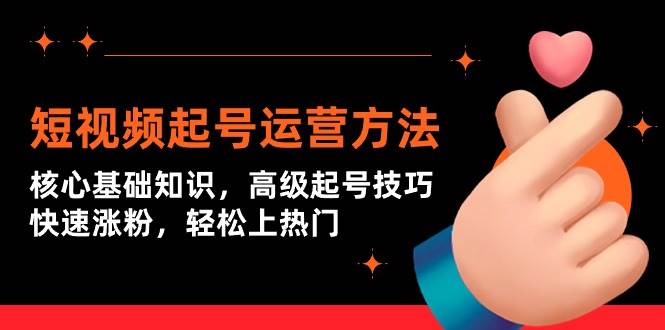 短视频起号运营方法：核心基础知识，高级起号技巧，快速涨粉，轻松上热门-繁星副业