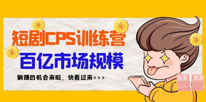 短剧CPS特训营，百亿市场规模，新手可躺赚的项目（35节）-繁星副业