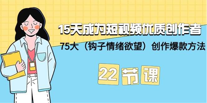 15天成为短视频-优质创作者+75大（钩子-情绪欲望）创作爆款方法-22节课-繁星副业