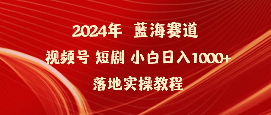 2024年蓝海赛道视频号短剧 小白日入1000+落地实操教程-繁星副业