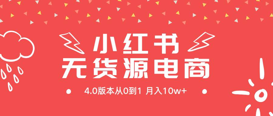 小红书无货源新电商4.0版本从0到1月入10w+-繁星副业