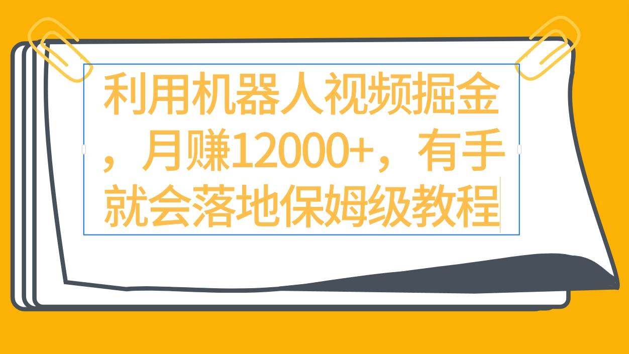 利用机器人视频掘金月赚12000+，有手就会落地保姆级教程-繁星副业