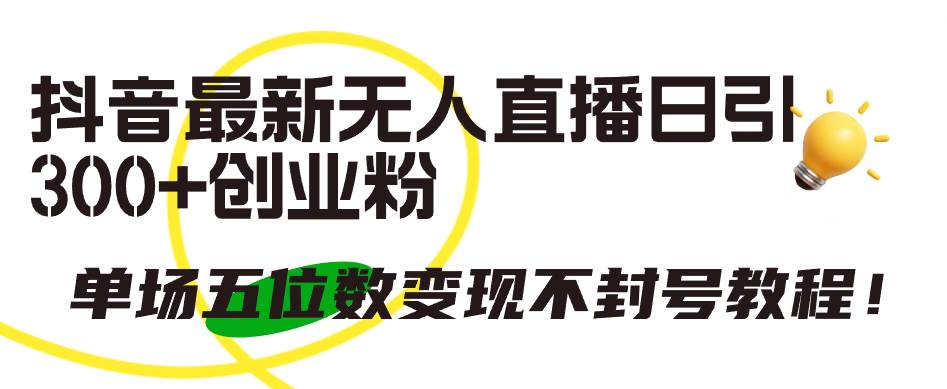 抖音最新无人直播日引300+创业粉，单场五位数变现不封号教程！-繁星副业