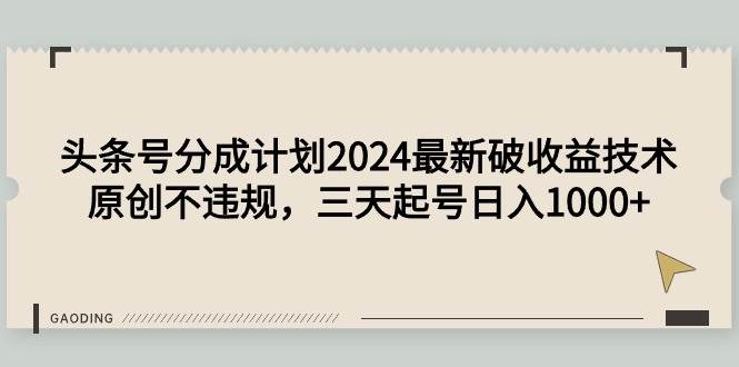 头条号分成计划2024最新破收益技术，原创不违规，三天起号日入1000+-繁星副业