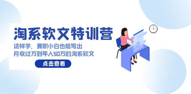 淘系软文特训营：这样学，兼职小白也能写出月收过万到年入50万的淘系软文-繁星副业