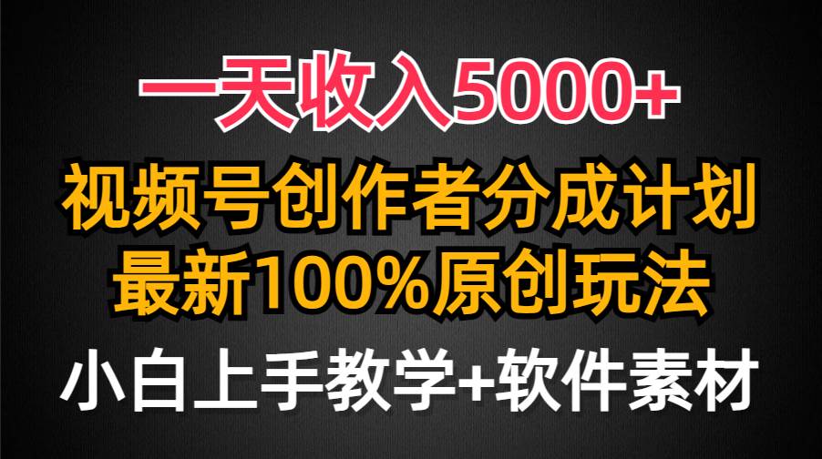 一天收入5000+，视频号创作者分成计划，最新100%原创玩法，小白也可以轻…-繁星副业