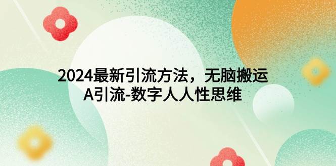 2024最新引流方法，无脑搬运，A引流-数字人人性思维-繁星副业