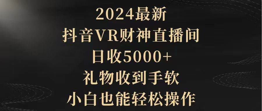 2024最新，抖音VR财神直播间，日收5000+，礼物收到手软，小白也能轻松操作-繁星副业