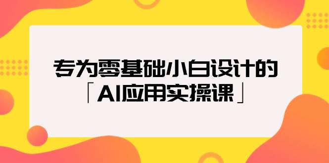 专为零基础小白设计的「AI应用实操课」-繁星副业