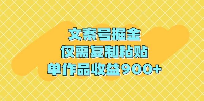 文案号掘金，仅需复制粘贴，单作品收益900+-繁星副业
