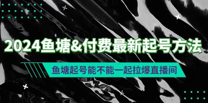 2024鱼塘付费最新起号方法：鱼塘起号能不能一起拉爆直播间-繁星副业