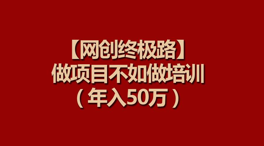【网创终极路】做项目不如做项目培训，年入50万-繁星副业
