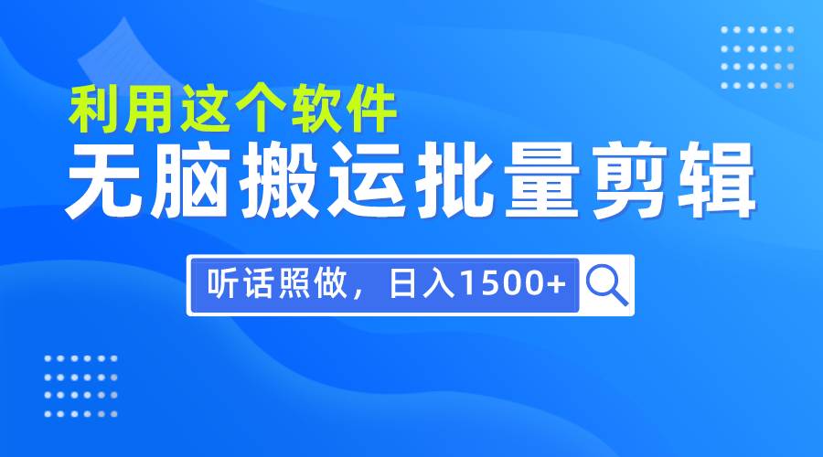 每天30分钟，0基础用软件无脑搬运批量剪辑，只需听话照做日入1500+-繁星副业