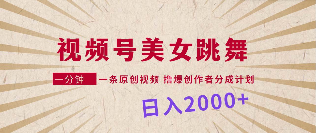 视频号，美女跳舞，一分钟一条原创视频，撸爆创作者分成计划，日入2000+-繁星副业
