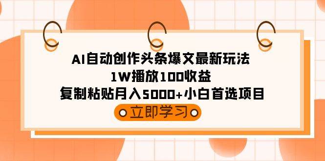 AI自动创作头条爆文最新玩法 1W播放100收益 复制粘贴月入5000+小白首选项目-繁星副业
