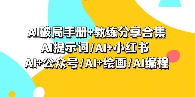 AI破局手册+教练分享合集：AI提示词/AI+小红书 /AI+公众号/AI+绘画/AI编程-繁星副业