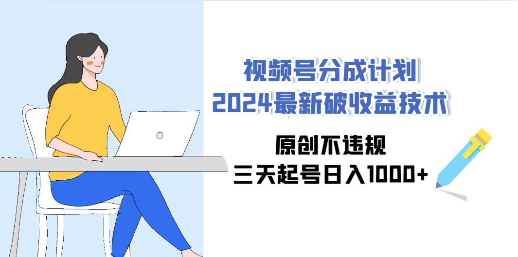视频号分成计划2024最新破收益技术，原创不违规，三天起号日入1000+-繁星副业