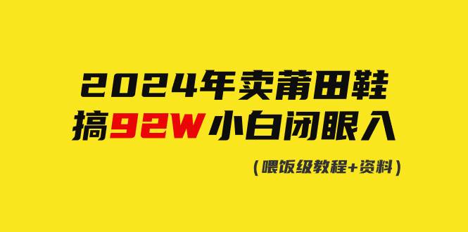 2024年卖莆田鞋，搞了92W，小白闭眼操作！-繁星副业
