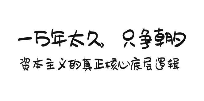某付费文章《一万年太久，只争朝夕：资本主义的真正核心底层逻辑》-繁星副业