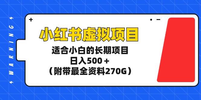小红书虚拟项目，适合小白的长期项目，日入500＋（附带最全资料270G）-繁星副业