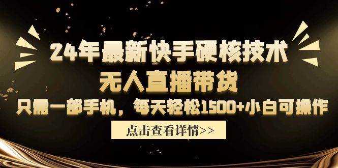 24年最新快手硬核技术无人直播带货，只需一部手机 每天轻松1500+小白可操作-繁星副业