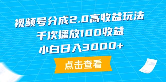 视频号分成2.0高收益玩法，千次播放100收益，小白日入3000+-繁星副业