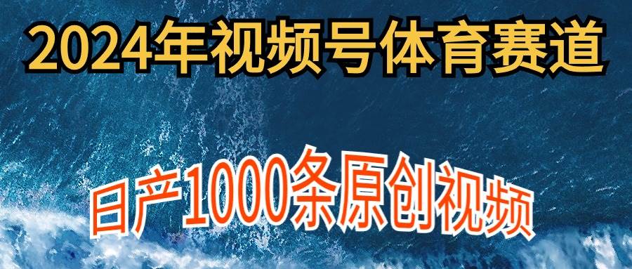 2024年体育赛道视频号，新手轻松操作， 日产1000条原创视频,多账号多撸分成-繁星副业