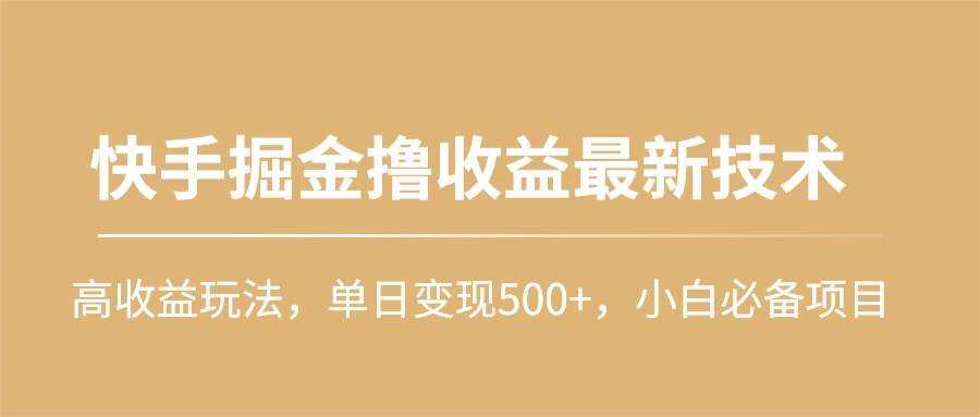 快手掘金撸收益最新技术，高收益玩法，单日变现500+，小白必备项目-繁星副业