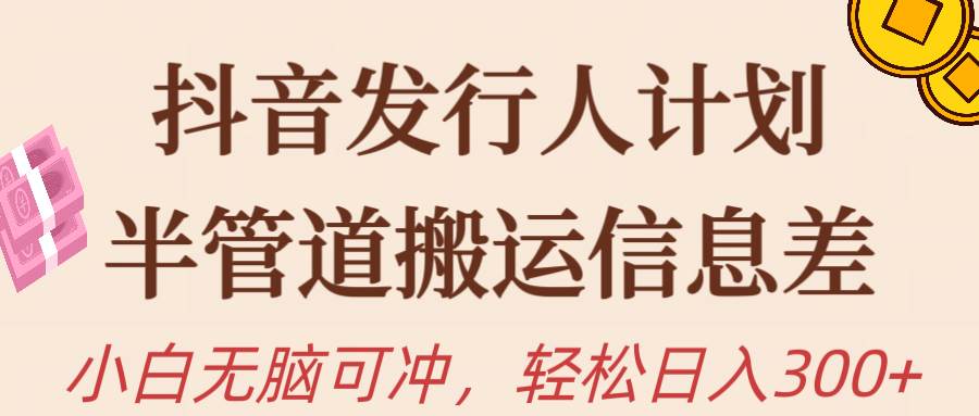 抖音发行人计划，半管道搬运，日入300+，新手小白无脑冲-繁星副业