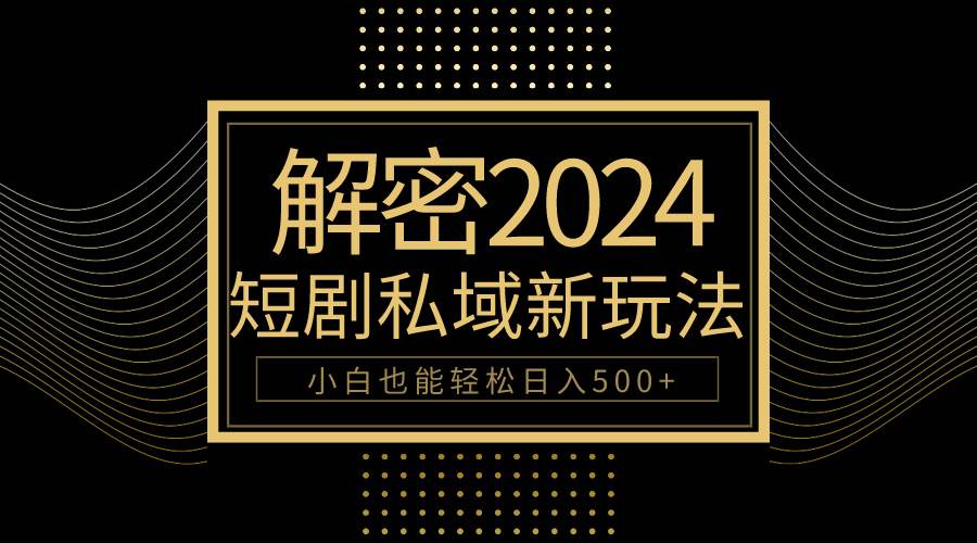 10分钟教会你2024玩转短剧私域变现，小白也能轻松日入500+-繁星副业