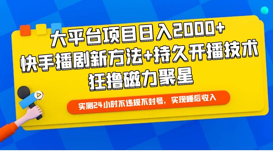 大平台项目日入2000+，快手播剧新方法+持久开播技术，狂撸磁力聚星-繁星副业