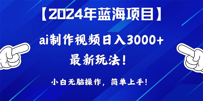 2024年蓝海项目，通过ai制作视频日入3000+，小白无脑操作，简单上手！-繁星副业