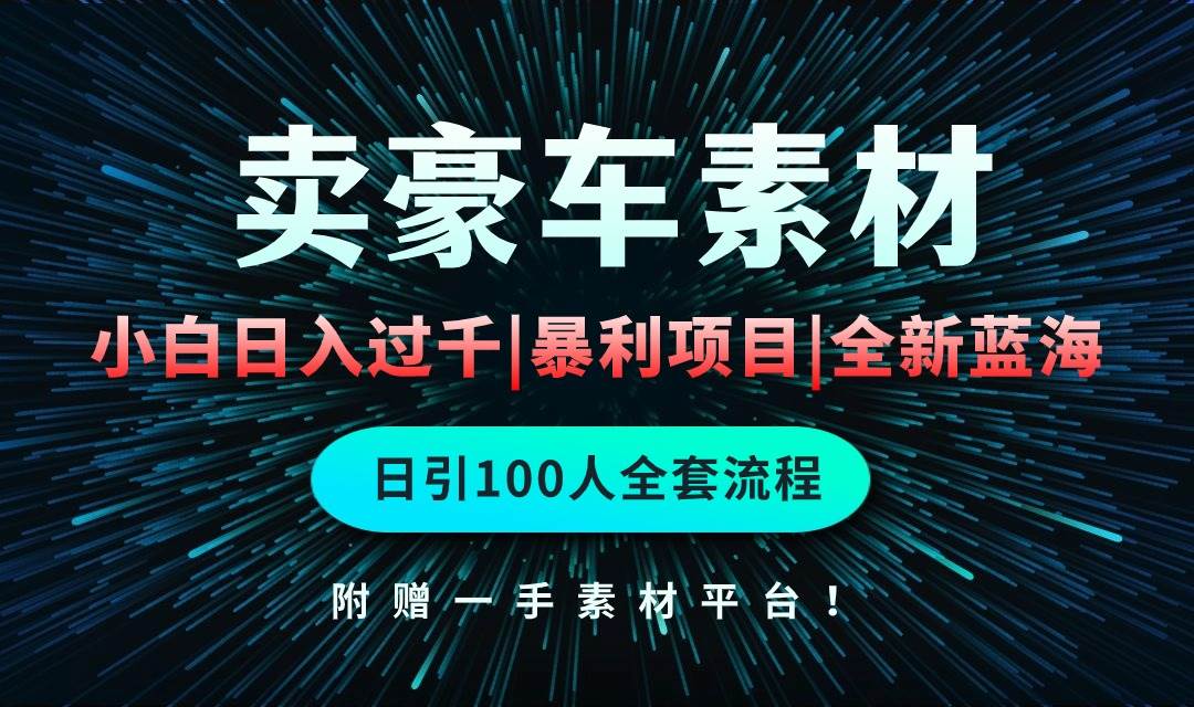 通过卖豪车素材日入过千，空手套白狼！简单重复操作，全套引流流程.！-繁星副业