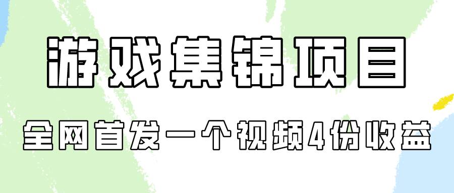 游戏集锦项目拆解，全网首发一个视频变现四份收益-繁星副业