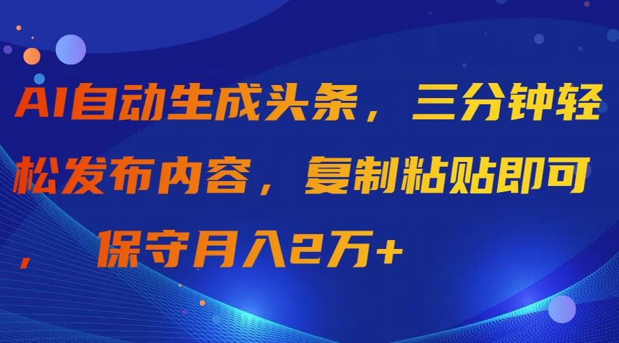 AI自动生成头条，三分钟轻松发布内容，复制粘贴即可， 保守月入2万+-繁星副业