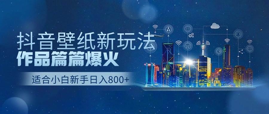抖音壁纸号新玩法，作品篇篇爆火，日收益500+-繁星副业