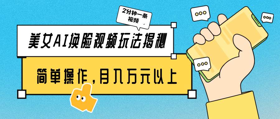 美女AI换脸视频玩法揭秘：2分钟制作一条，简单操作月入万元以上！-繁星副业