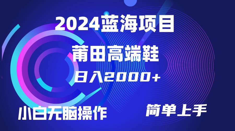 每天两小时日入2000+，卖莆田高端鞋，小白也能轻松掌握，简单无脑操作…-繁星副业