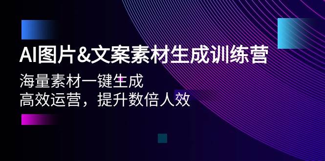 AI图片文案素材生成训练营，海量素材一键生成 高效运营 提升数倍人效-繁星副业