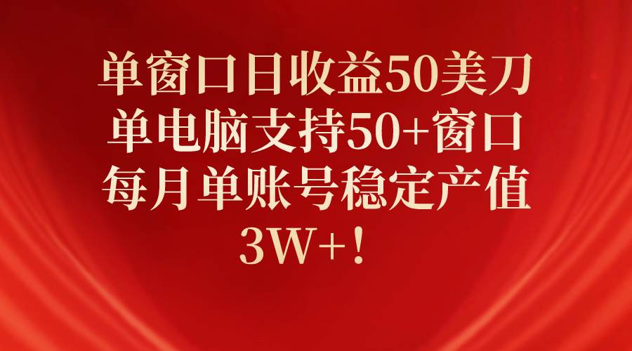 单窗口日收益50美刀，单电脑支持50+窗口，每月单账号稳定产值3W+！-繁星副业