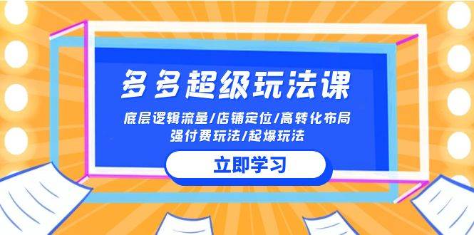 2024多多 超级玩法课 流量底层逻辑/店铺定位/高转化布局/强付费/起爆玩法-繁星副业