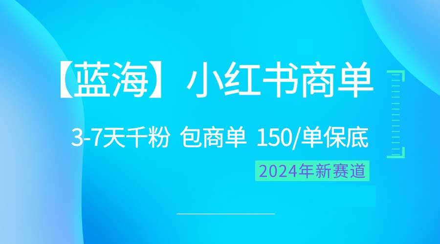 2024蓝海项目【小红书商单】超级简单，快速千粉，最强蓝海，百分百赚钱-繁星副业