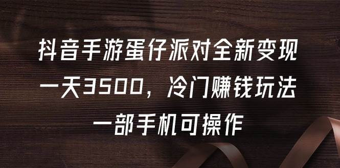 抖音手游蛋仔派对全新变现，一天3500，冷门赚钱玩法，一部手机可操作-繁星副业