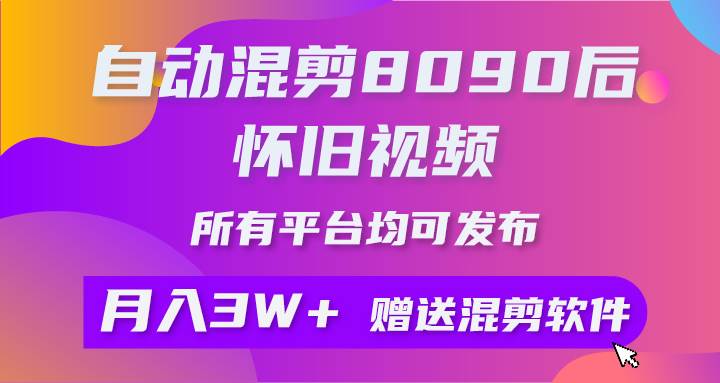 自动混剪8090后怀旧视频，所有平台均可发布，矩阵操作月入3W+附工具+素材-繁星副业