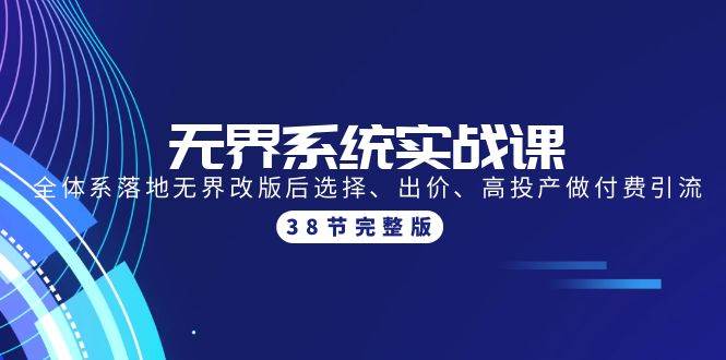 无界系统实战课：全体系落地无界改版后选择、出价、高投产做付费引流-38节-繁星副业
