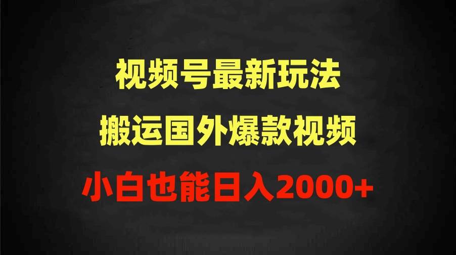 2024视频号最新玩法，搬运国外爆款视频，100%过原创，小白也能日入2000+-繁星副业