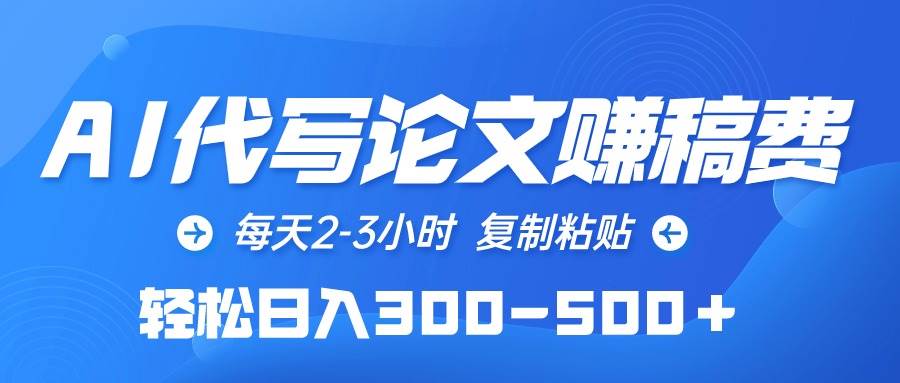 AI代写论文赚稿费，每天2-3小时，复制粘贴，轻松日入300-500＋-繁星副业