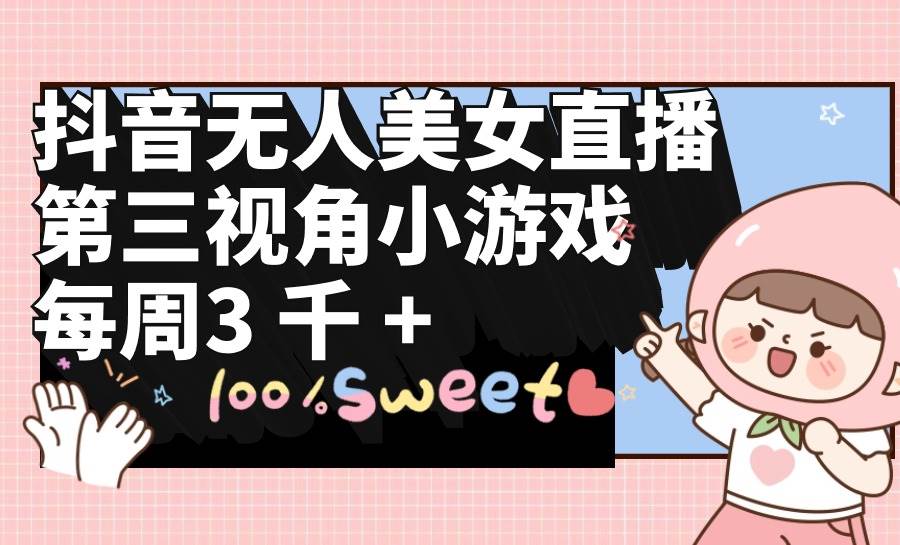 抖音无人美女直播，第三视角小游戏，每周收益3000+-繁星副业