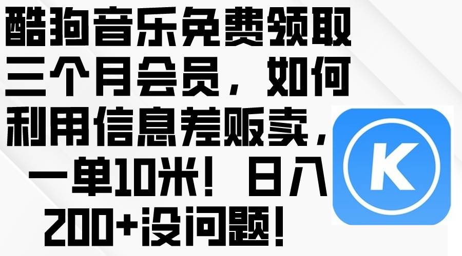 酷狗音乐免费领取三个月会员，利用信息差贩卖，一单10米！日入200+没问题-繁星副业